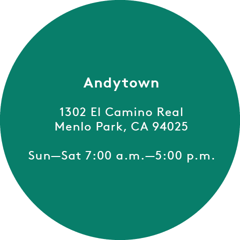 Andytown: 1302 El Camino Real Menlo Park, CA 94025, Sun-Sat 7:00 a.m.-5:00 p.m.