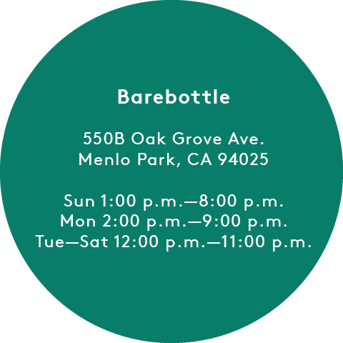 Barebottle: 550B Oak Grove Ave. Menlo Park, CA 94025, Sun 1:00 p.m.-8:00 p.m. Mon 2:00 p.m.-9:00 p.m. Tue-Sat 12:00 p.m.-11:00 p.m.